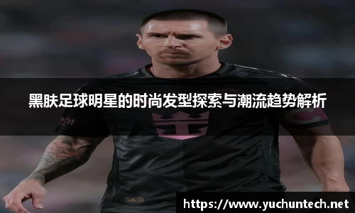 黑肤足球明星的时尚发型探索与潮流趋势解析