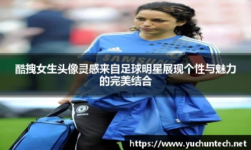 酷拽女生头像灵感来自足球明星展现个性与魅力的完美结合